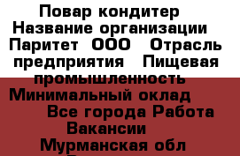 Повар-кондитер › Название организации ­ Паритет, ООО › Отрасль предприятия ­ Пищевая промышленность › Минимальный оклад ­ 29 000 - Все города Работа » Вакансии   . Мурманская обл.,Видяево нп
